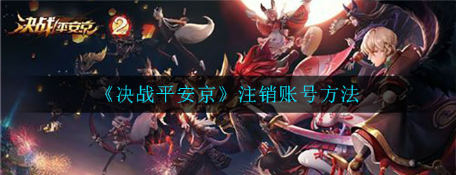 《决战平安京》注销游戏账号方法
