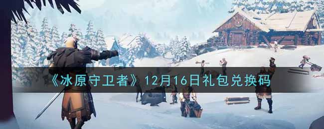 《冰原守卫者》12月16日礼包兑换码