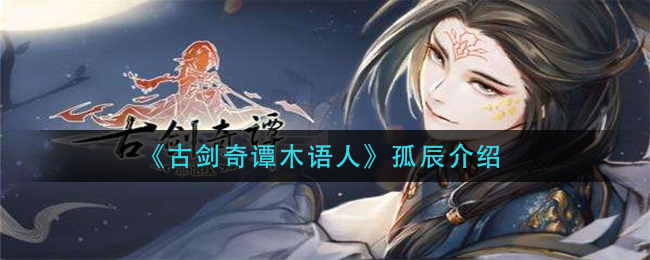 《古剑奇谭木语人》孤辰介绍