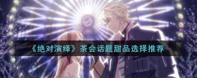 《绝对演绎》茶会话题甜品选择推荐