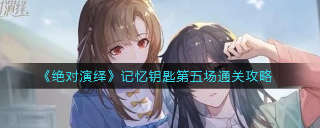 《绝对演绎》记忆钥匙第五场通关攻略