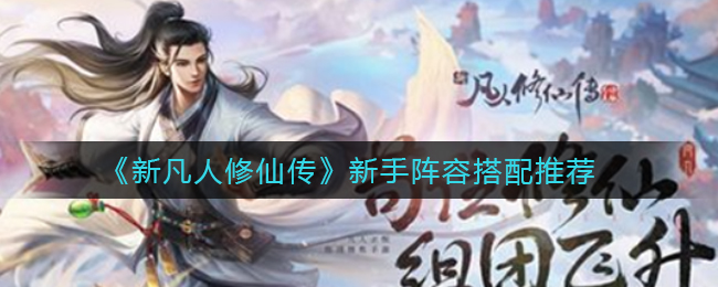 《新凡人修仙传》新手阵容搭配推荐