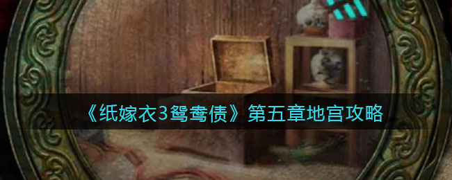 《纸嫁衣3鸳鸯债》第五章地宫攻略