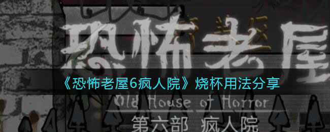 《恐怖老屋6疯人院》烧杯用法分享