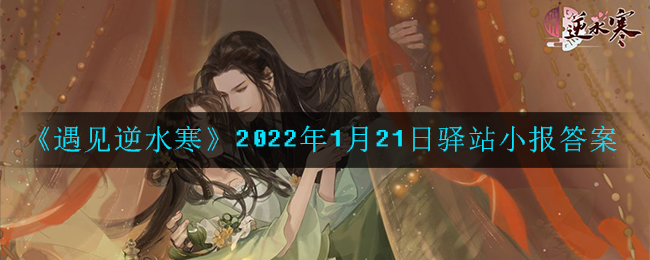 《遇见逆水寒》2022年1月21日驿站小报答案