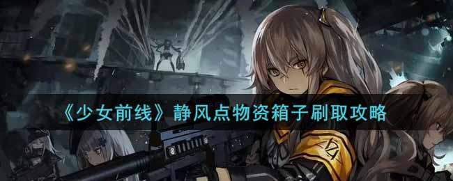 《少女前线》静风点物资箱子刷取攻略
