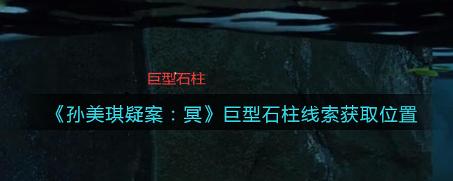 《孙美琪疑案：冥》四级线索——巨型石柱