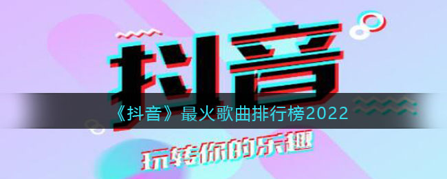《抖音》最火歌曲排行榜2022