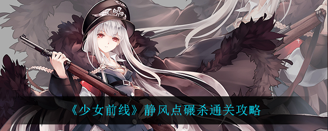《少女前线》静风点碾杀通关攻略