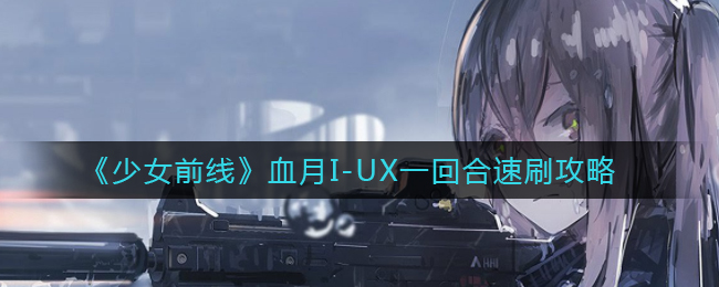 《少女前线》血月I-UX一回合速刷攻略