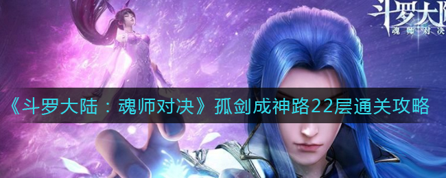 《斗罗大陆：魂师对决》孤剑成神路22层通关攻略
