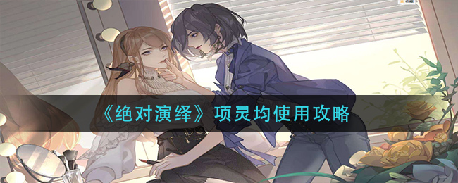《绝对演绎》项灵均使用攻略