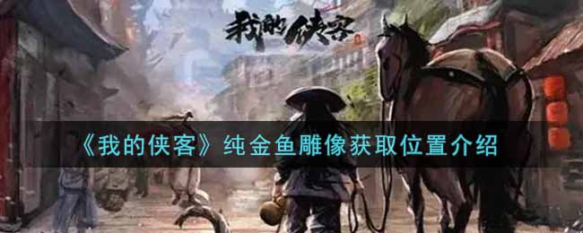 《我的侠客》纯金鱼雕像获取位置介绍