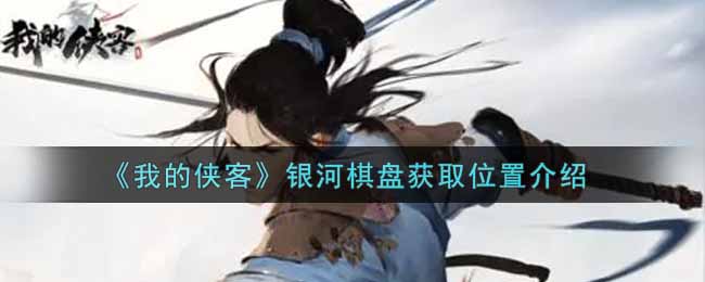 《我的侠客》银河棋盘获取位置介绍