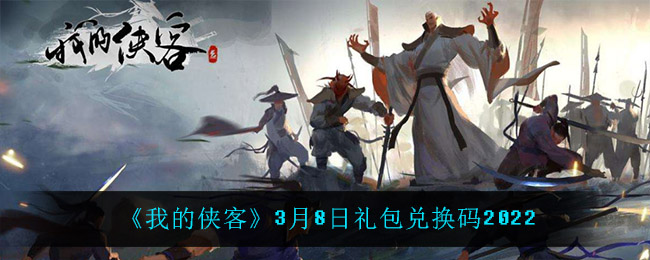 《我的侠客》3月8日礼包兑换码2022
