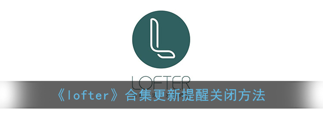 《lofter》合集更新提醒关闭方法