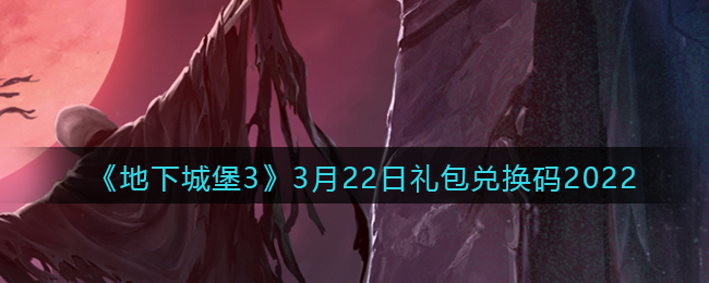 《地下城堡3：魂之诗》3月22日礼包兑换码2022