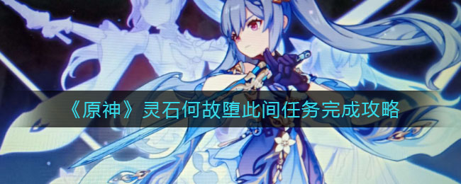 《原神》灵石何故堕此间任务完成攻略