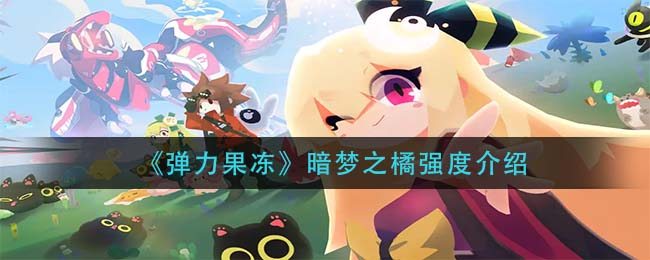 《弹力果冻》暗梦之橘强度介绍