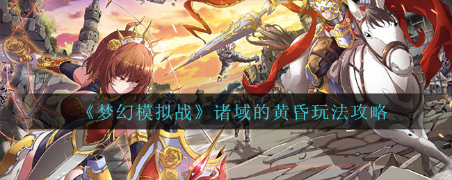 《梦幻模拟战》诸域的黄昏玩法攻略