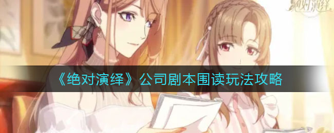 《绝对演绎》公司剧本围读玩法攻略