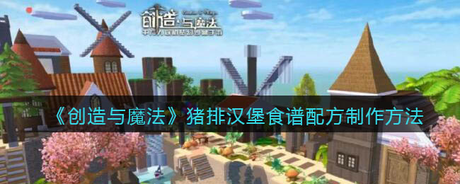 《创造与魔法》猪排汉堡食谱配方制作方法