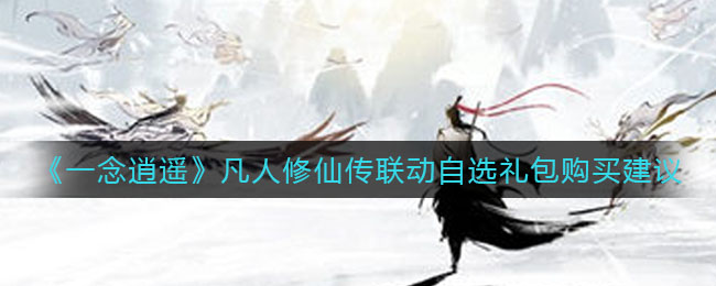 《一念逍遥》凡人修仙传联动自选礼包购买建议