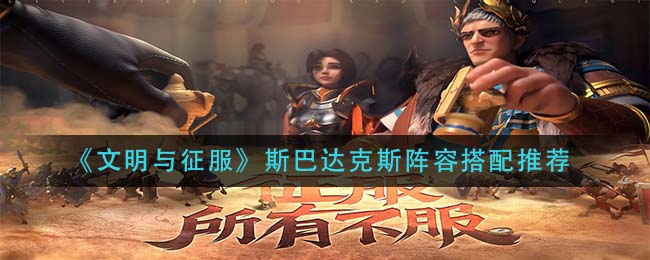 《文明与征服》斯巴达克斯阵容搭配推荐