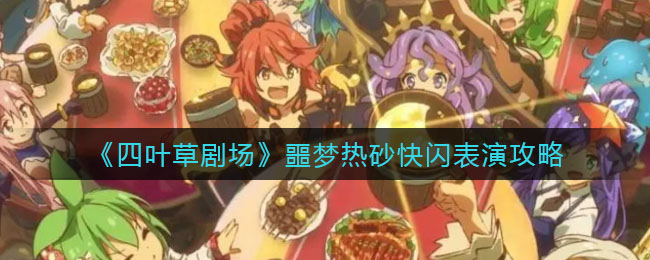 《四叶草剧场》噩梦热砂快闪表演攻略