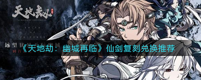 《天地劫：幽城再临》仙剑复刻兑换推荐