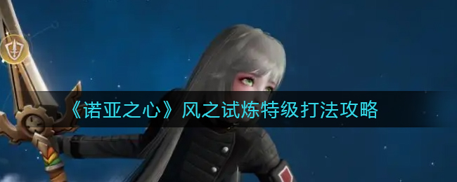 《诺亚之心》风之试炼特级打法攻略