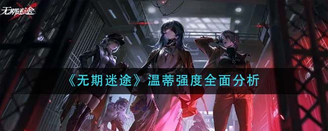 《无期迷途》温蒂强度全面分析
