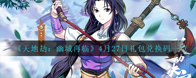 《天地劫：幽城再临》4月27日礼包兑换码一览