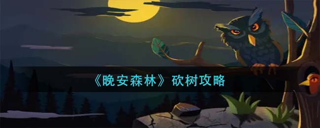 《晚安森林》砍树攻略