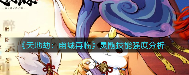 《天地劫：幽城再临》灵鼩技能强度分析