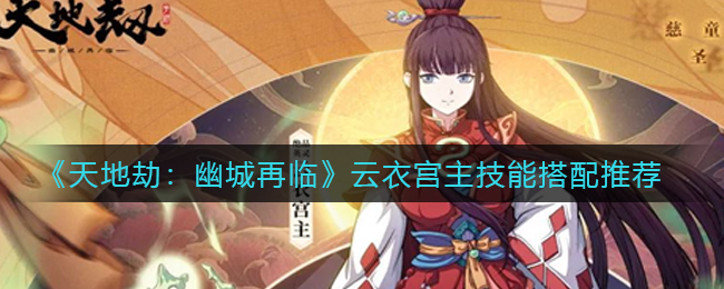 《天地劫：幽城再临》云衣宫主技能搭配推荐