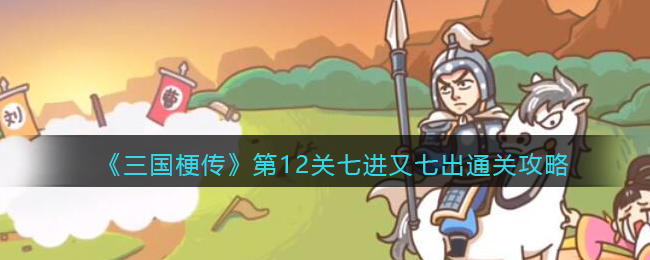 《三国梗传》第12关七进又七出通关攻略