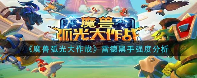 《魔兽弧光大作战》雷德黑手强度分析