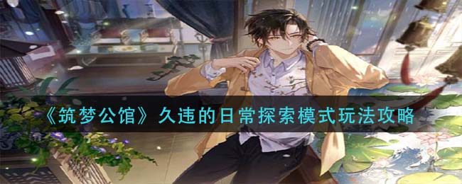 《筑梦公馆》久违的日常探索模式玩法攻略