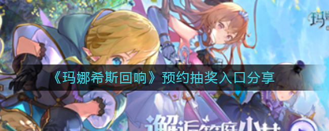 《玛娜希斯回响》预约抽奖入口分享
