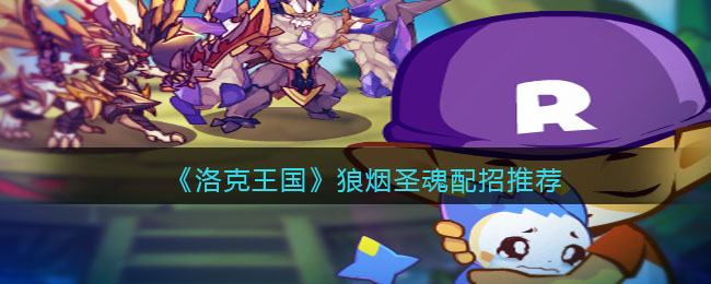 《洛克王国》狼烟圣魂配招推荐