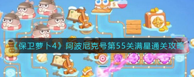 《保卫萝卜4》阿波尼克号第55关满星通关攻略