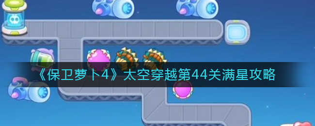 《保卫萝卜4》太空穿越第44关满星攻略