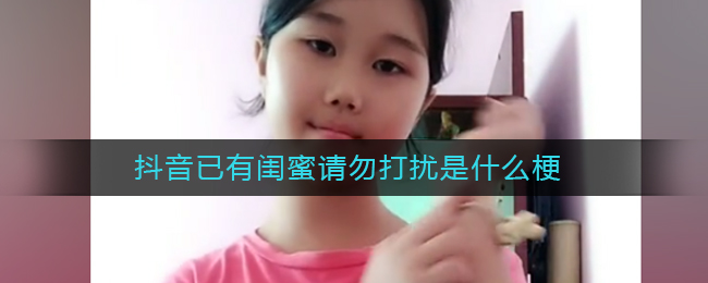 抖音已有闺蜜请勿打扰是什么梗