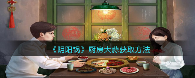 《阴阳锅》厨房大蒜获取方法
