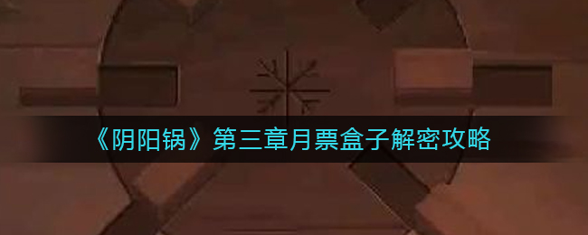 《阴阳锅》第三章月票盒子解密攻略