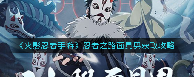 《火影忍者手游》忍者之路面具男获取攻略