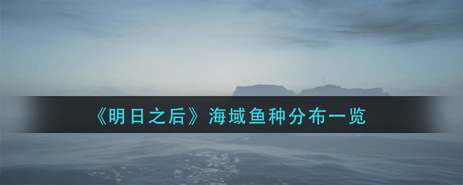 《明日之后》海域鱼种分布一览