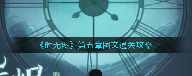 《时无烬》第五章图文通关攻略