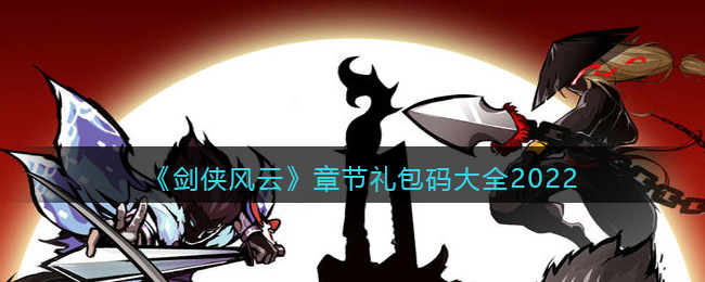 《剑侠风云》章节礼包码大全2022